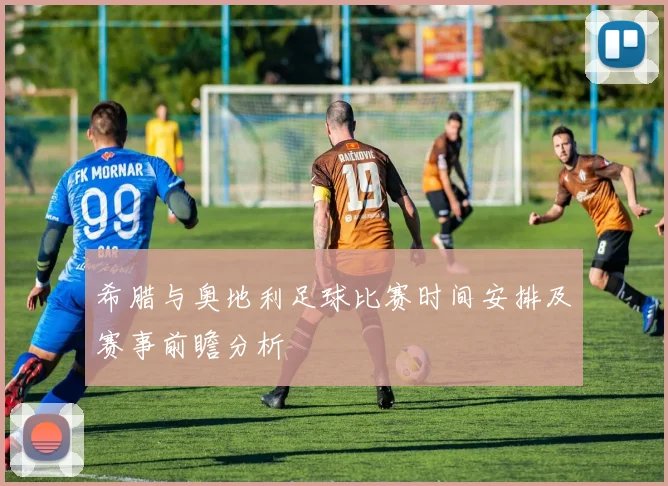 希腊与奥地利足球比赛时间安排及赛事前瞻分析